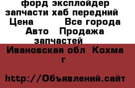 форд эксплойдер запчасти хаб передний › Цена ­ 100 - Все города Авто » Продажа запчастей   . Ивановская обл.,Кохма г.